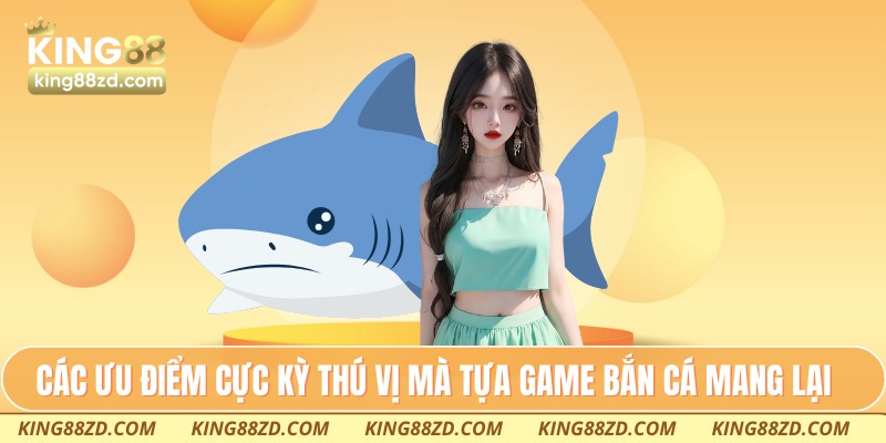 Các ưu điểm cực kỳ thú vị mà tựa game bắn cá mang lại