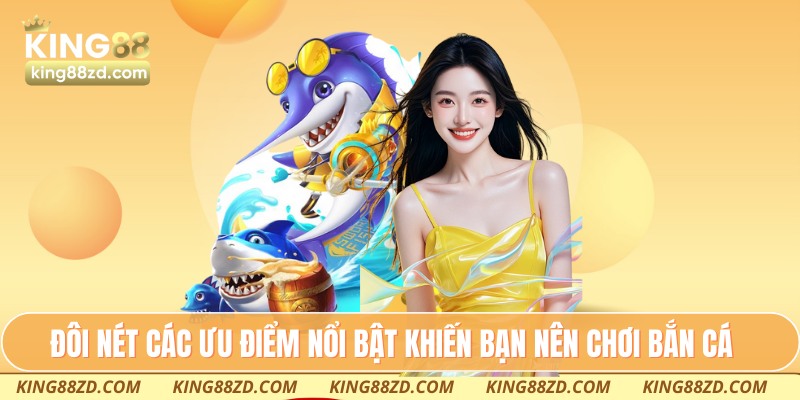 Đôi nét các ưu điểm nổi bật khiến bạn nên chơi bắn cá