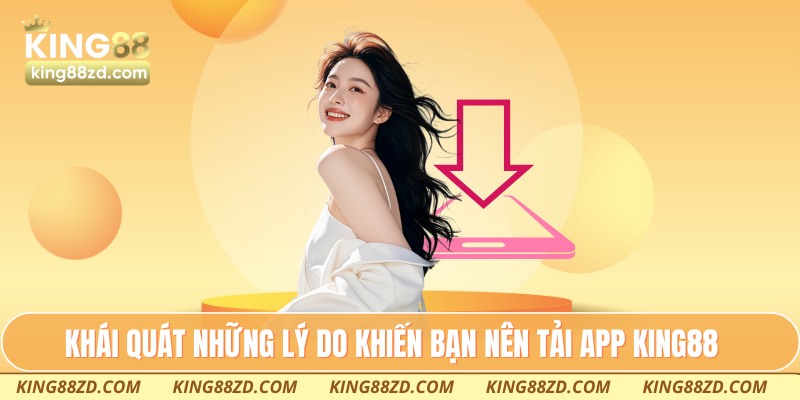 Khái quát những lý do khiến bạn nên tải app King88