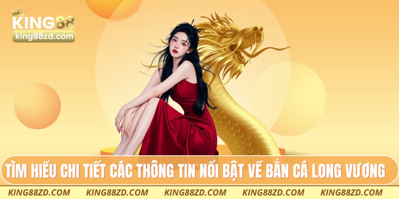 Tìm hiểu chi tiết các thông tin nổi bật về bắn cá long vương