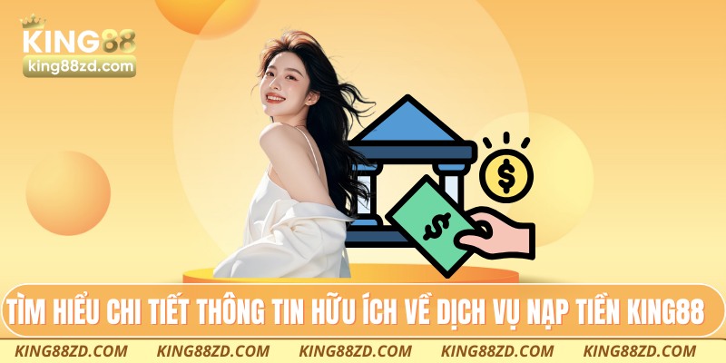 Tìm hiểu chi tiết thông tin hữu ích về dịch vụ nạp tiền King88