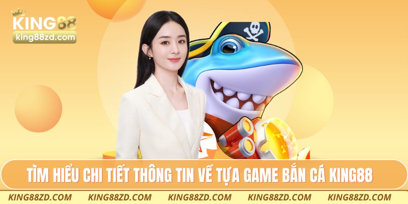 Tìm hiểu chi tiết thông tin về tựa game bắn cá King88