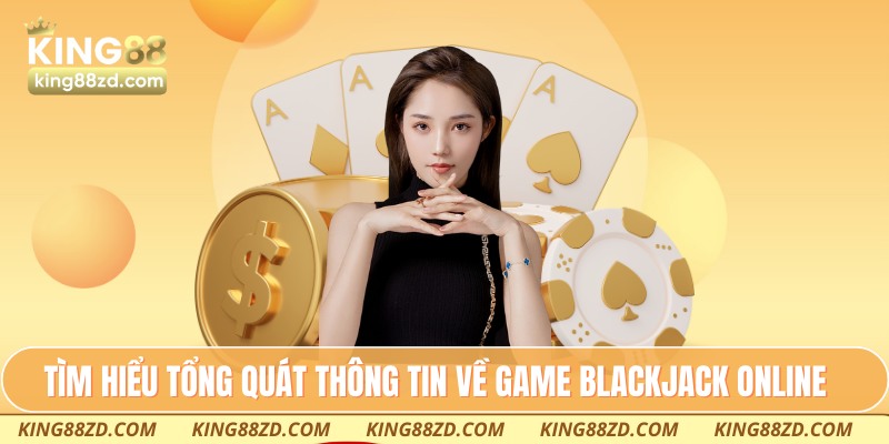 Tìm hiểu tổng quát thông tin về game Blackjack online